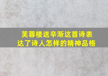 芙蓉楼送辛渐这首诗表达了诗人怎样的精神品格