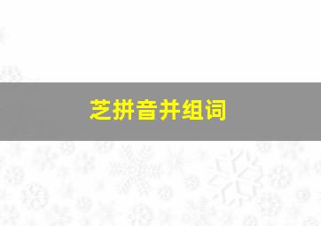 芝拼音并组词