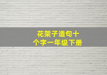 花架子造句十个字一年级下册