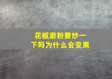 花椒磨粉要炒一下吗为什么会变黑