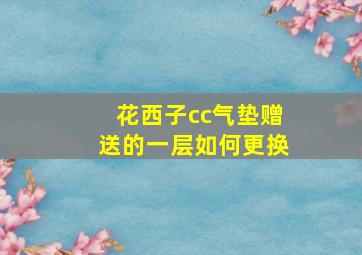 花西子cc气垫赠送的一层如何更换