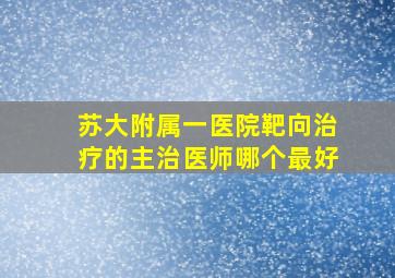 苏大附属一医院靶向治疗的主治医师哪个最好