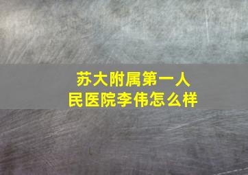 苏大附属第一人民医院李伟怎么样