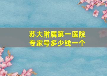 苏大附属第一医院专家号多少钱一个