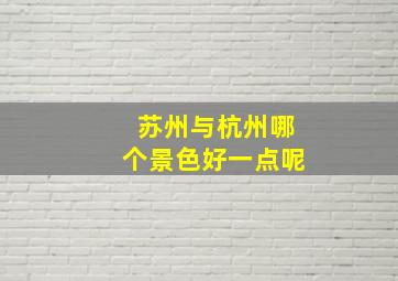 苏州与杭州哪个景色好一点呢