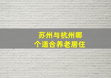 苏州与杭州哪个适合养老居住