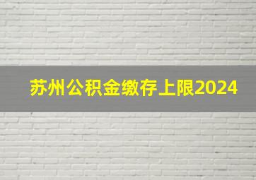 苏州公积金缴存上限2024