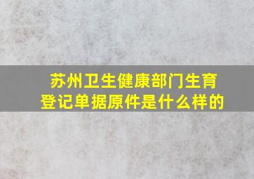 苏州卫生健康部门生育登记单据原件是什么样的