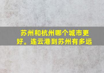 苏州和杭州哪个城市更好。连云港到苏州有多远