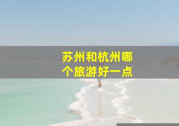 苏州和杭州哪个旅游好一点