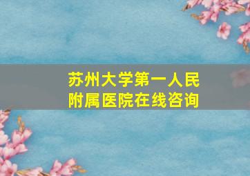 苏州大学第一人民附属医院在线咨询