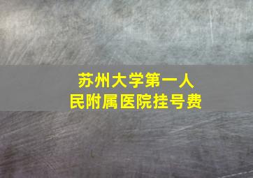 苏州大学第一人民附属医院挂号费