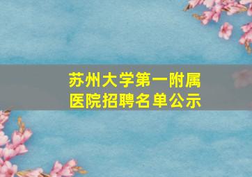 苏州大学第一附属医院招聘名单公示