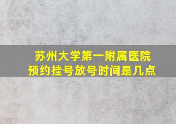 苏州大学第一附属医院预约挂号放号时间是几点