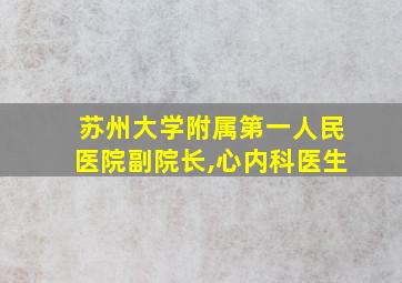 苏州大学附属第一人民医院副院长,心内科医生