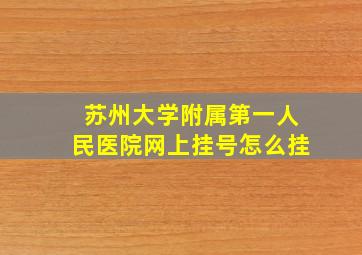 苏州大学附属第一人民医院网上挂号怎么挂