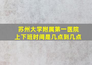 苏州大学附属第一医院上下班时间是几点到几点