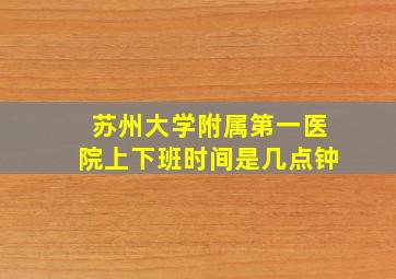 苏州大学附属第一医院上下班时间是几点钟