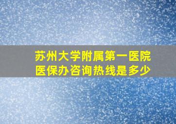 苏州大学附属第一医院医保办咨询热线是多少