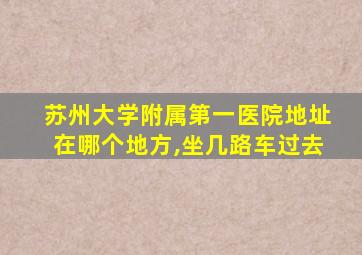 苏州大学附属第一医院地址在哪个地方,坐几路车过去