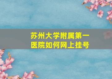 苏州大学附属第一医院如何网上挂号