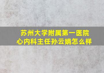 苏州大学附属第一医院心内科主任孙云娟怎么样