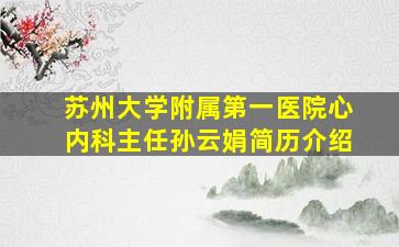 苏州大学附属第一医院心内科主任孙云娟简历介绍