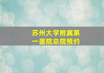 苏州大学附属第一医院总院预约