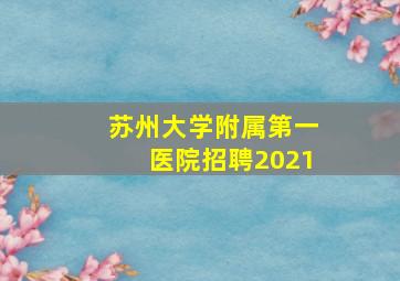 苏州大学附属第一医院招聘2021