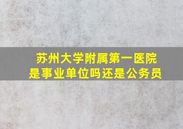 苏州大学附属第一医院是事业单位吗还是公务员