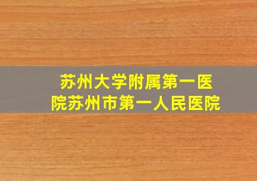 苏州大学附属第一医院苏州市第一人民医院