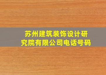 苏州建筑装饰设计研究院有限公司电话号码