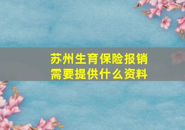 苏州生育保险报销需要提供什么资料