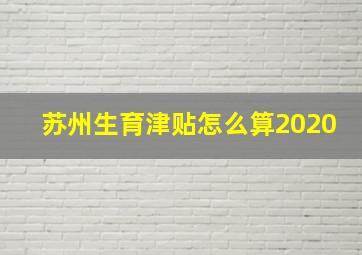 苏州生育津贴怎么算2020