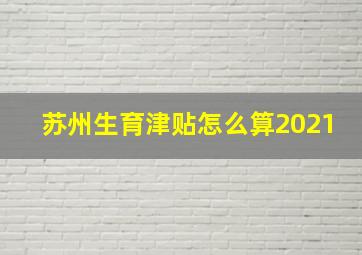 苏州生育津贴怎么算2021