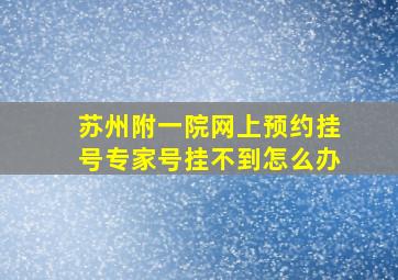 苏州附一院网上预约挂号专家号挂不到怎么办