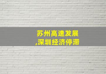 苏州高速发展,深圳经济停滞