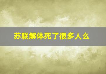 苏联解体死了很多人么