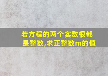 若方程的两个实数根都是整数,求正整数m的值