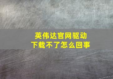 英伟达官网驱动下载不了怎么回事