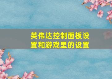 英伟达控制面板设置和游戏里的设置