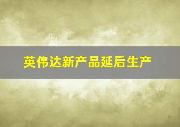 英伟达新产品延后生产