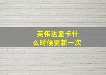 英伟达显卡什么时候更新一次