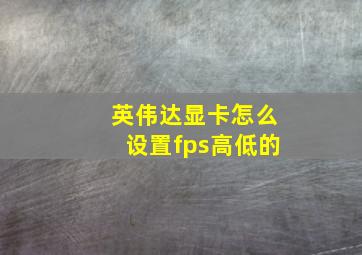 英伟达显卡怎么设置fps高低的