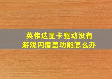 英伟达显卡驱动没有游戏内覆盖功能怎么办