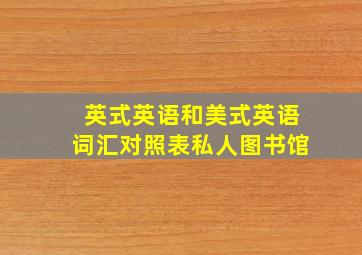 英式英语和美式英语词汇对照表私人图书馆