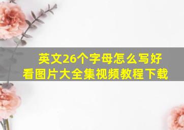 英文26个字母怎么写好看图片大全集视频教程下载