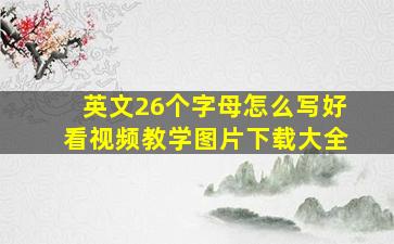 英文26个字母怎么写好看视频教学图片下载大全