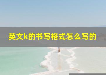 英文k的书写格式怎么写的