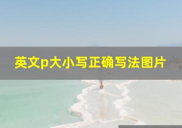 英文p大小写正确写法图片